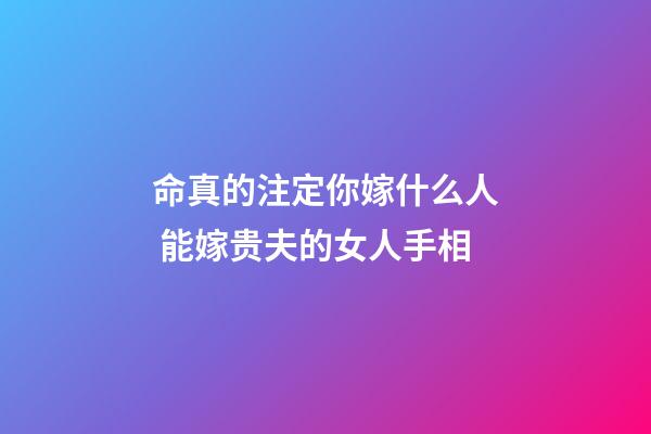 命真的注定你嫁什么人 能嫁贵夫的女人手相